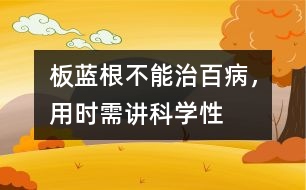 板藍(lán)根不能治百病，用時需講科學(xué)性