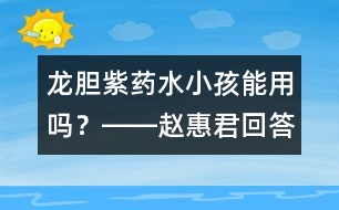 龍膽紫藥水小孩能用嗎？――趙惠君回答