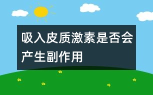 吸入皮質(zhì)激素是否會(huì)產(chǎn)生副作用