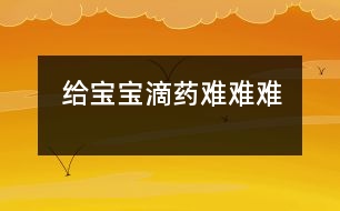 給寶寶滴藥難難難