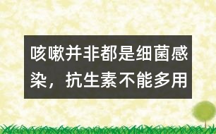 咳嗽并非都是細菌感染，抗生素不能多用