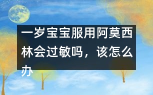 一歲寶寶服用阿莫西林會過敏嗎，該怎么辦