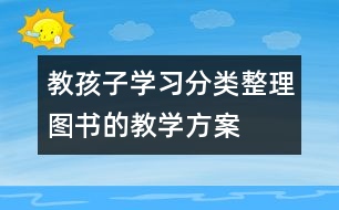 教孩子學(xué)習(xí)分類整理圖書的教學(xué)方案