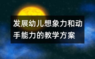 發(fā)展幼兒想象力和動手能力的教學方案