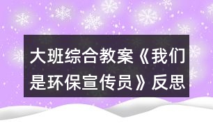 大班綜合教案《我們是環(huán)保宣傳員》反思