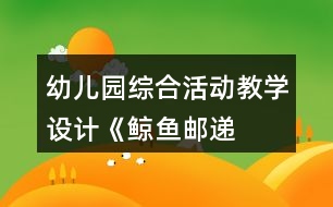 幼兒園綜合活動教學(xué)設(shè)計——《鯨魚郵遞員》