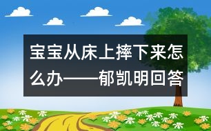 寶寶從床上摔下來(lái)怎么辦――郁凱明回答