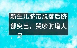 新生兒臍帶脫落后臍部突出，哭吵時增大，是何原因