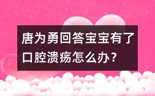 唐為勇回答：寶寶有了口腔潰瘍怎么辦？