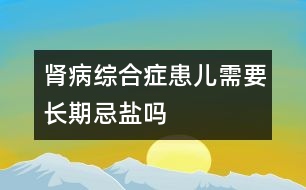 腎病綜合癥患兒需要長(zhǎng)期忌鹽嗎