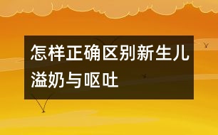 怎樣正確區(qū)別新生兒溢奶與嘔吐