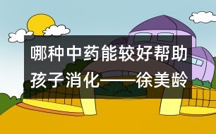 哪種中藥能較好幫助孩子消化――徐美齡回答