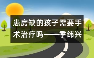 患房缺的孩子需要手術治療嗎――季緯興回答