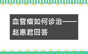 血管瘤如何診治――趙惠君回答