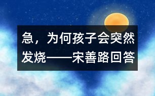 急，為何孩子會(huì)突然發(fā)燒――宋善路回答