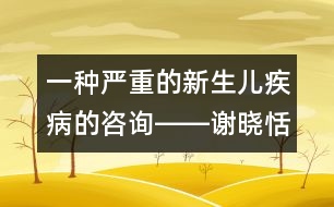 一種嚴(yán)重的新生兒疾病的咨詢――謝曉恬回答