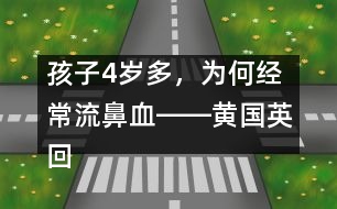 孩子4歲多，為何經(jīng)常流鼻血――黃國英回答