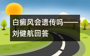 白癜風(fēng)會(huì)遺傳嗎――劉健航回答