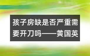 孩子房缺是否嚴(yán)重需要開刀嗎――黃國(guó)英回答