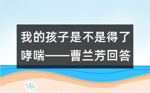 我的孩子是不是得了哮喘――曹蘭芳回答