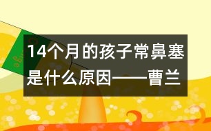 14個(gè)月的孩子常鼻塞是什么原因――曹蘭芳回答