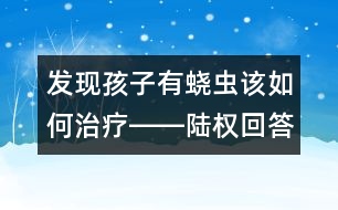 發(fā)現(xiàn)孩子有蟯蟲(chóng)該如何治療――陸權(quán)回答