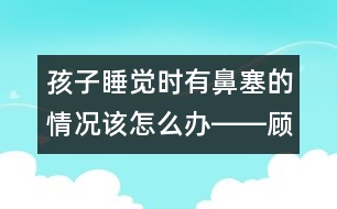 孩子睡覺時有鼻塞的情況該怎么辦――顧洪亮回答