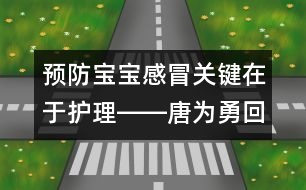 預(yù)防寶寶感冒關(guān)鍵在于護理――唐為勇回答