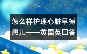 怎么樣護(hù)理心臟早搏患兒――黃國(guó)英回答