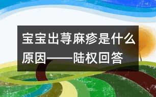 寶寶出蕁麻疹是什么原因――陸權(quán)回答