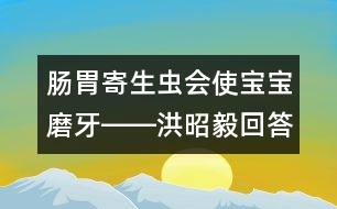 腸胃寄生蟲會使寶寶磨牙――洪昭毅回答