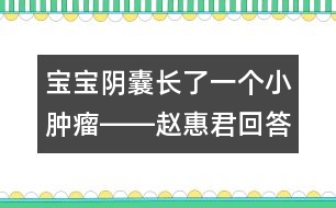 寶寶陰囊長了一個(gè)小腫瘤――趙惠君回答