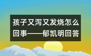 孩子又瀉又發(fā)燒怎么回事――郁凱明回答