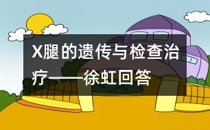 X腿的遺傳與檢查治療――徐虹回答