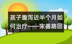 孩子腹瀉近半個(gè)月如何治療――宋善路回答