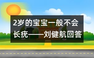 2歲的寶寶一般不會(huì)長(zhǎng)疣――劉健航回答