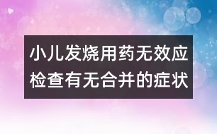 小兒發(fā)燒用藥無效應檢查有無合并的癥狀