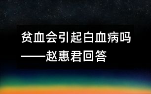 貧血會引起白血病嗎――趙惠君回答