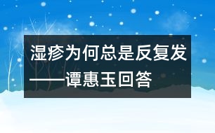 濕疹為何總是反復(fù)發(fā)――譚惠玉回答