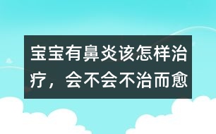 寶寶有鼻炎該怎樣治療，會(huì)不會(huì)不治而愈