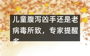 兒童腹瀉兇手還是老病毒所致，專家提醒多喝水