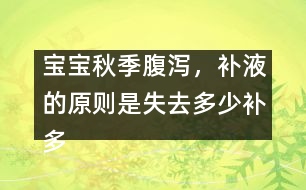 寶寶秋季腹瀉，補(bǔ)液的原則是失去多少補(bǔ)多少――唐為勇