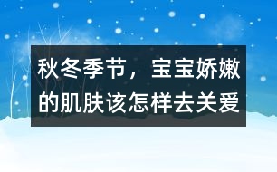 秋冬季節(jié)，寶寶嬌嫩的肌膚該怎樣去關(guān)愛