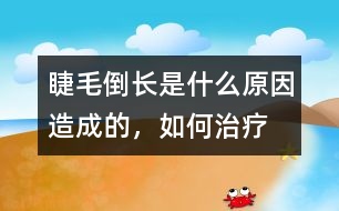 睫毛倒長是什么原因造成的，如何治療