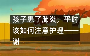 孩子患了肺炎，平時(shí)該如何注意護(hù)理――謝曉恬回答