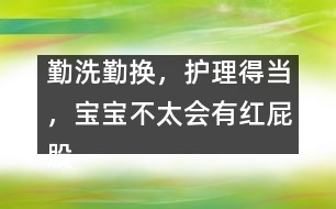 勤洗勤換，護(hù)理得當(dāng)，寶寶不太會(huì)有紅屁股