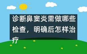 診斷鼻竇炎需做哪些檢查，明確后怎樣治療