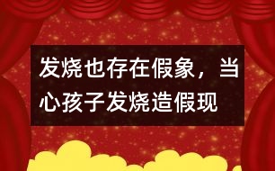 發(fā)燒也存在假象，當(dāng)心孩子發(fā)燒“造假”現(xiàn)象