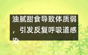 油膩甜食導(dǎo)致體質(zhì)弱，引發(fā)反復(fù)呼吸道感染