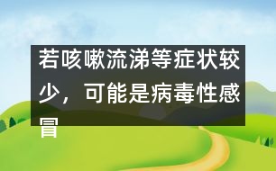 若咳嗽流涕等癥狀較少，可能是病毒性感冒